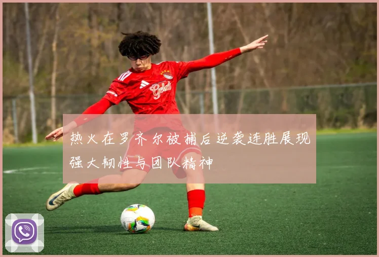 热火在罗齐尔被捕后逆袭连胜展现强大韧性与团队精神