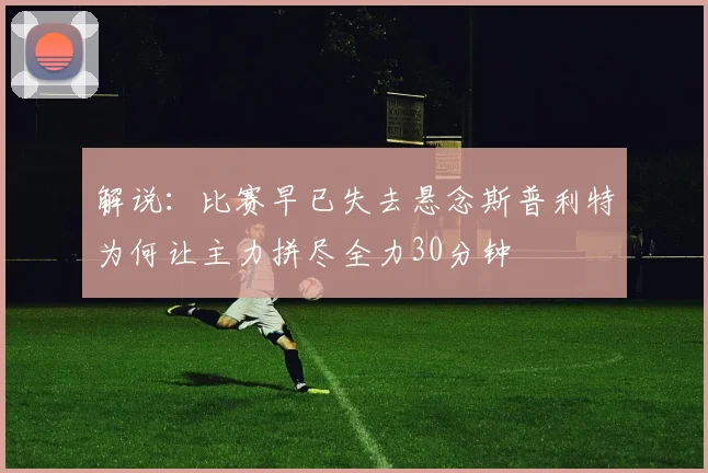 解说：比赛早已失去悬念斯普利特为何让主力拼尽全力30分钟