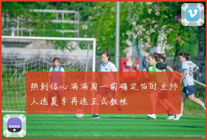 热刺信心满满周一前确定临时主帅人选夏季再选正式教练