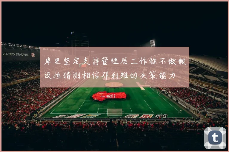 库里坚定支持管理层工作称不做假设性猜测相信邓利维的决策能力