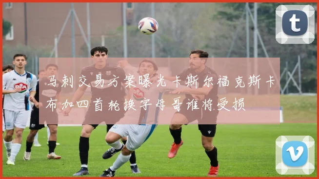 马刺交易方案曝光卡斯尔福克斯卡布加四首轮换字母哥谁将受损
