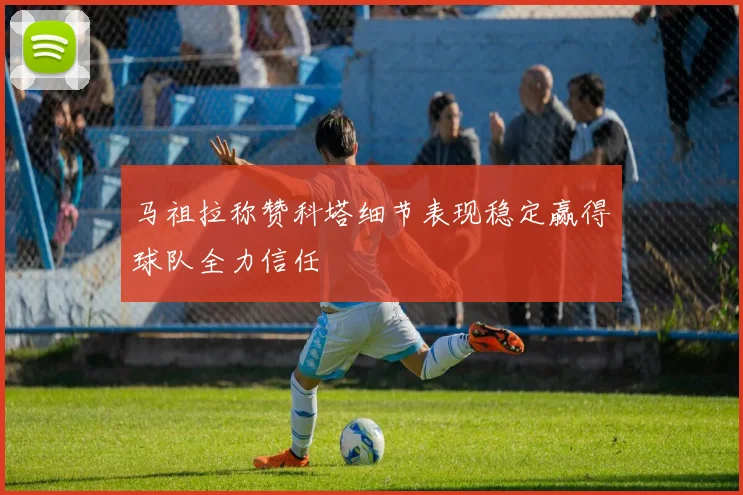 马祖拉称赞科塔细节表现稳定赢得球队全力信任