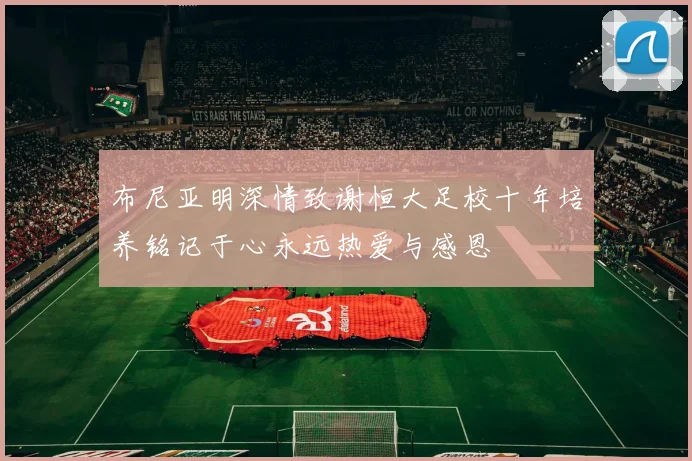 布尼亚明深情致谢恒大足校十年培养铭记于心永远热爱与感恩