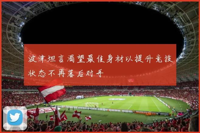 波津坦言渴望最佳身材以提升竞技状态不再落后对手