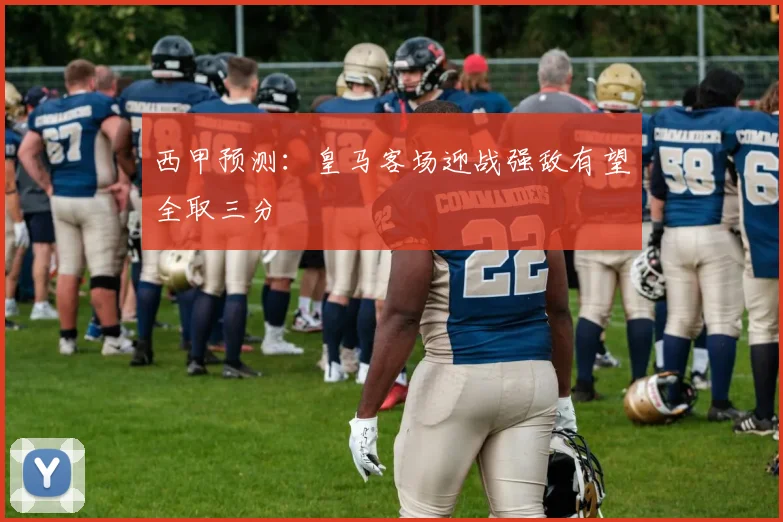 西甲预测：皇马客场迎战强敌有望全取三分