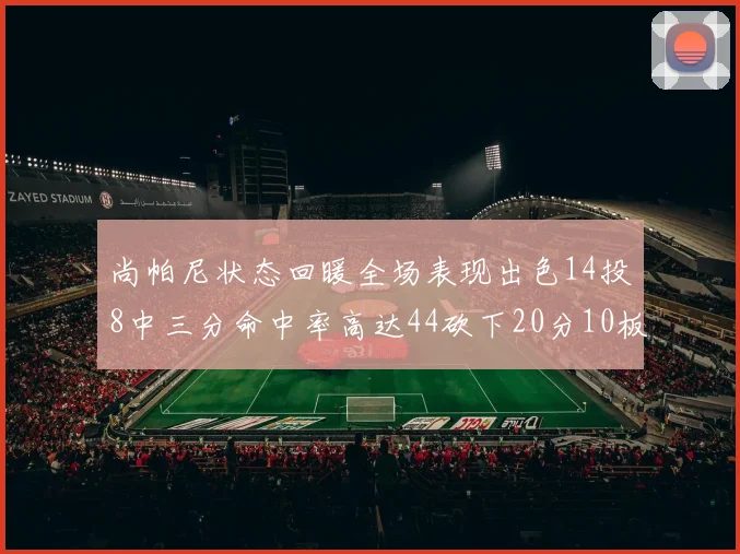 尚帕尼状态回暖全场表现出色14投8中三分命中率高达44砍下20分10板4助