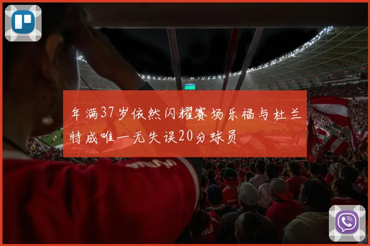 年满37岁依然闪耀赛场乐福与杜兰特成唯一无失误20分球员