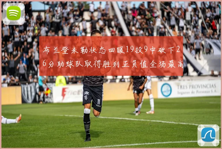 布兰登米勒状态回暖19投9中砍下26分助球队取得胜利正负值全场最高