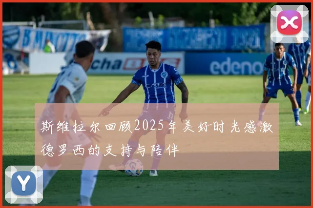 斯维拉尔回顾2025年美好时光感激德罗西的支持与陪伴