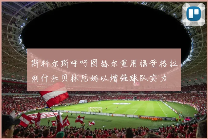 斯科尔斯呼吁图赫尔重用福登格拉利什和贝林厄姆以增强球队实力