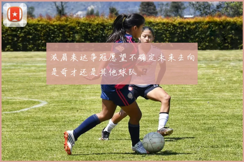 浓眉表达争冠愿望不确定未来去向是奇才还是其他球队