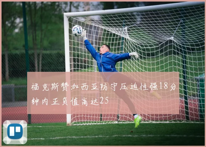 福克斯赞加西亚防守压迫性强18分钟内正负值高达25