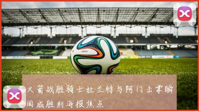 火箭战胜骑士杜兰特与阿门击掌瞬间成胜利海报焦点