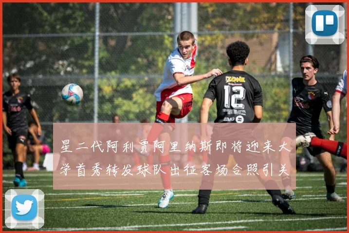 星二代阿利贾阿里纳斯即将迎来大学首秀转发球队出征客场合照引关注