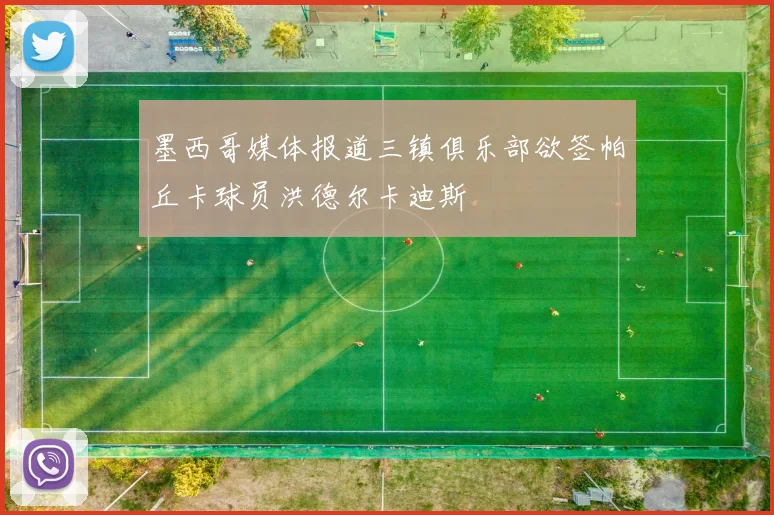 墨西哥媒体报道三镇俱乐部欲签帕丘卡球员洪德尔卡迪斯
