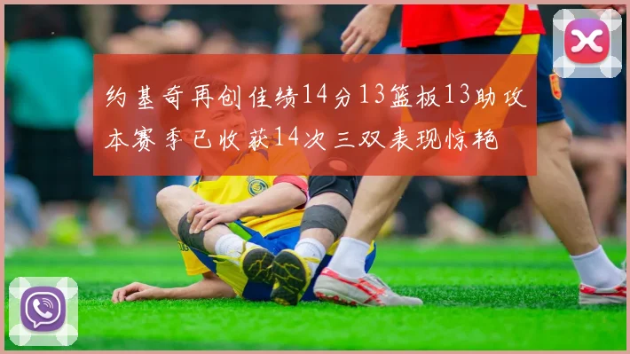 约基奇再创佳绩14分13篮板13助攻本赛季已收获14次三双表现惊艳