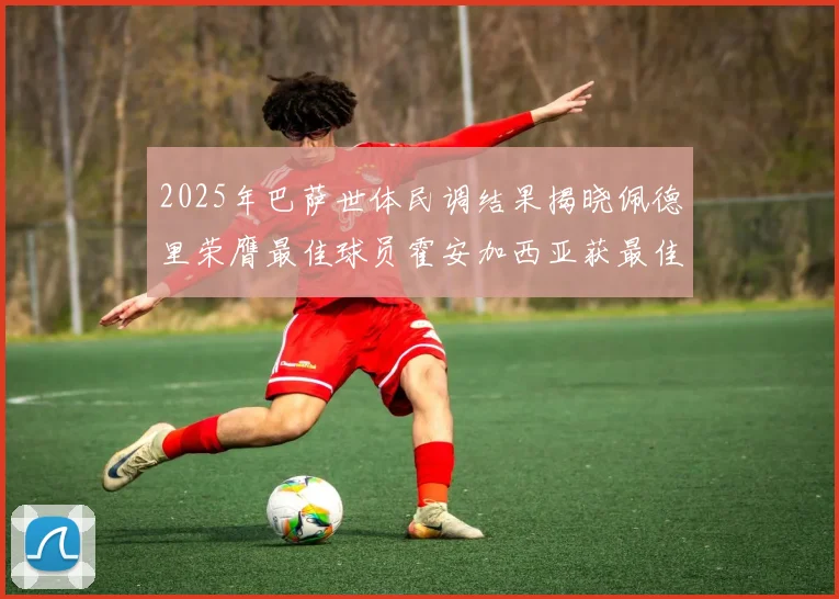 2025年巴萨世体民调结果揭晓佩德里荣膺最佳球员霍安加西亚获最佳引援称号