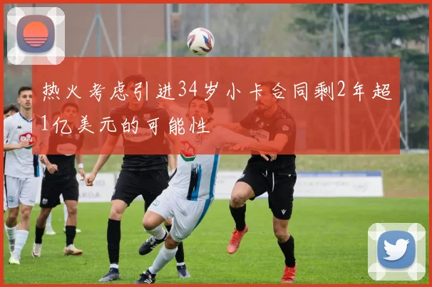 热火考虑引进34岁小卡合同剩2年超1亿美元的可能性