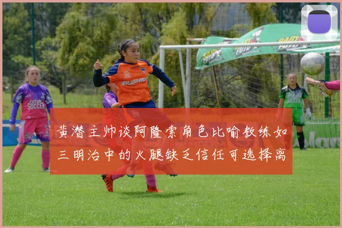 黄潜主帅谈阿隆索角色比喻教练如三明治中的火腿缺乏信任可选择离开